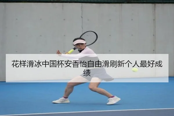花样滑冰中国杯安香怡自由滑刷新个人最好成绩