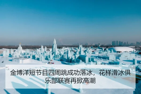 金博洋短节目四周跳成功落冰，花样滑冰俱乐部联赛再掀高潮