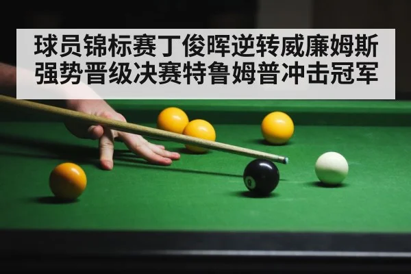 球员锦标赛丁俊晖逆转威廉姆斯强势晋级决赛特鲁姆普冲击冠军