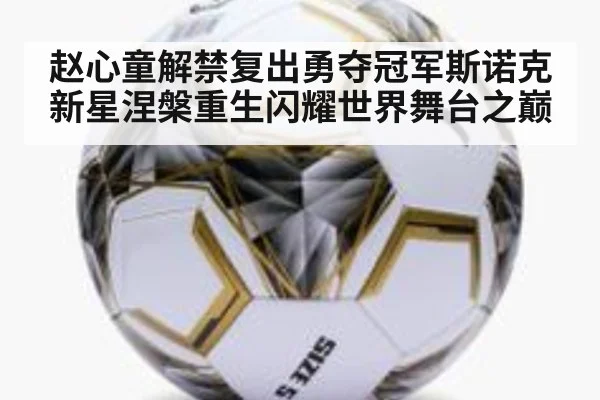 赵心童解禁复出勇夺冠军斯诺克新星涅槃重生闪耀世界舞台之巅