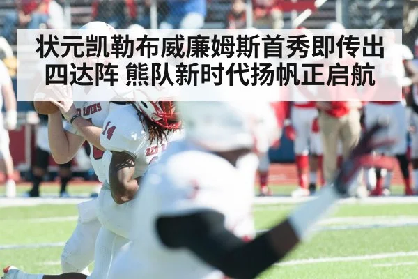 状元凯勒布威廉姆斯首秀即传出四达阵 熊队新时代扬帆正启航