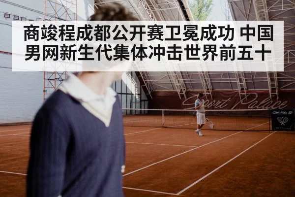 商竣程成都公开赛卫冕成功 中国男网新生代集体冲击世界前五十