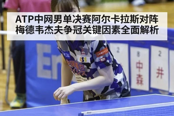 ATP中网男单决赛阿尔卡拉斯对阵梅德韦杰夫争冠关键因素全面解析