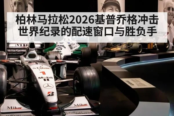 柏林马拉松2026基普乔格冲击世界纪录的配速窗口与胜负手
